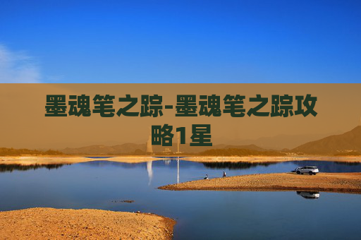 墨魂笔之踪-墨魂笔之踪攻略1星 墨魂笔之踪-墨魂笔之踪攻略1星