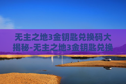 无主之地3金钥匙兑换码大揭秘-无主之地3金钥匙兑换码怎么用