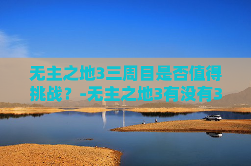 无主之地3三周目是否值得挑战？-无主之地3有没有3周目