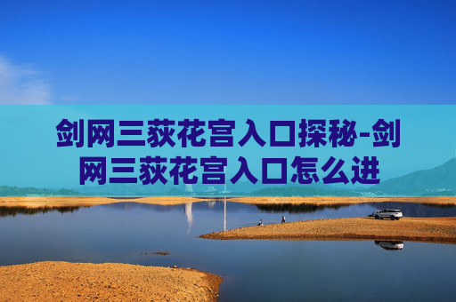 剑网三荻花宫入口探秘-剑网三荻花宫入口怎么进