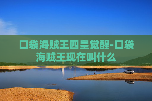 口袋海贼王四皇觉醒-口袋海贼王现在叫什么
