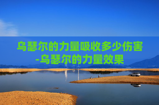 乌瑟尔的力量吸收多少伤害-乌瑟尔的力量效果