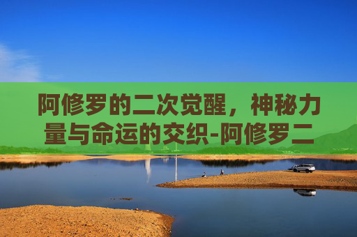 阿修罗的二次觉醒，神秘力量与命运的交织-阿修罗二次觉醒技能
