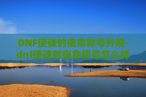 DNF使徒的宿命称号外观-dnf使徒的宿命称号怎么样