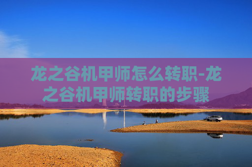 龙之谷机甲师怎么转职-龙之谷机甲师转职的步骤