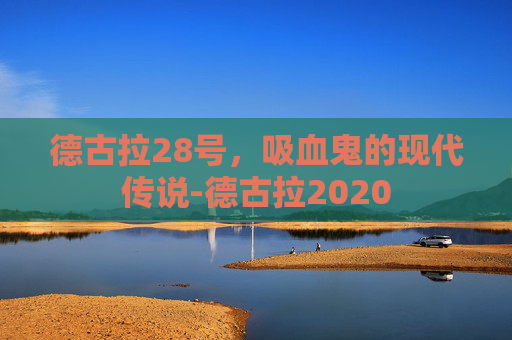 德古拉28号，吸血鬼的现代传说-德古拉2020