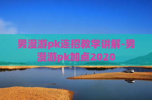 男漫游pk连招教学讲解-男漫游pk加点2020