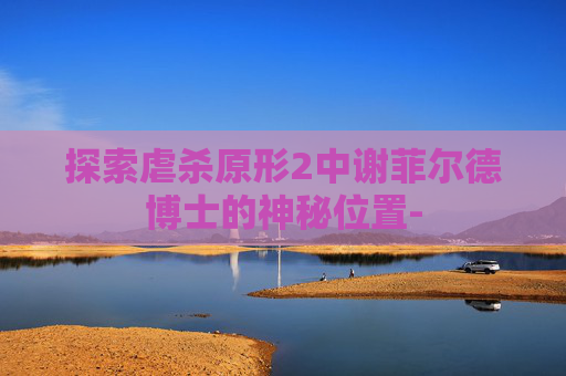 探索虐杀原形2中谢菲尔德博士的神秘位置-