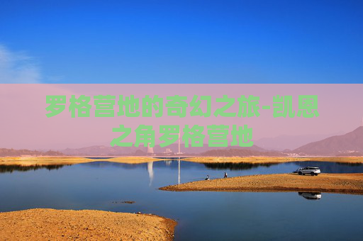 罗格营地的奇幻之旅-凯恩之角罗格营地