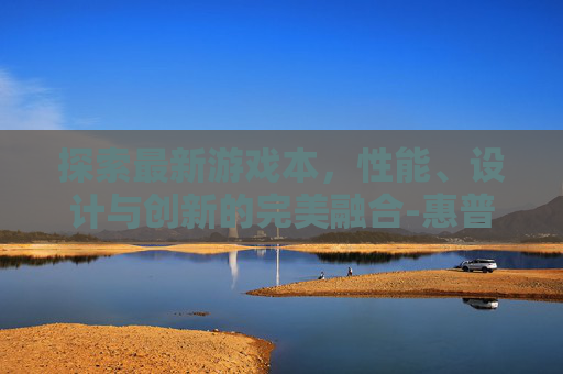 探索最新游戏本，性能、设计与创新的完美融合-惠普最新游戏本