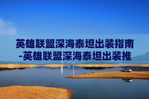 英雄联盟深海泰坦出装指南-英雄联盟深海泰坦出装推荐