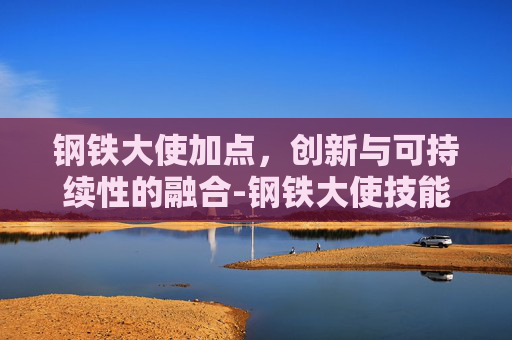 钢铁大使加点，创新与可持续性的融合-钢铁大使技能
