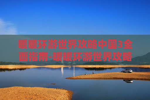 暖暖环游世界攻略中国3全面指南-暖暖环游世界攻略中国2