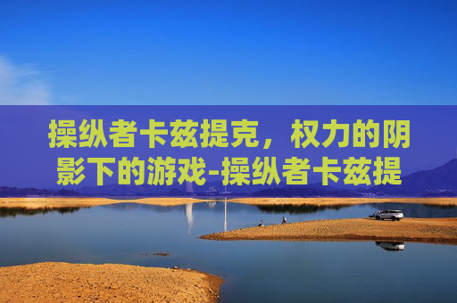 操纵者卡兹提克，权力的阴影下的游戏-操纵者卡兹提克 物归原主