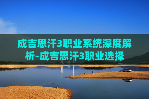 成吉思汗3职业系统深度解析-成吉思汗3职业选择