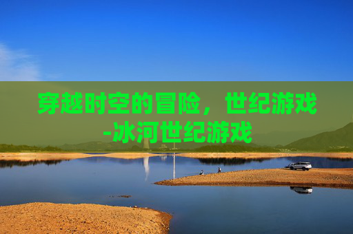 穿越时空的冒险，世纪游戏-冰河世纪游戏