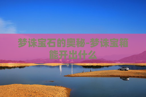 梦诛宝石的奥秘-梦诛宝箱能开出什么