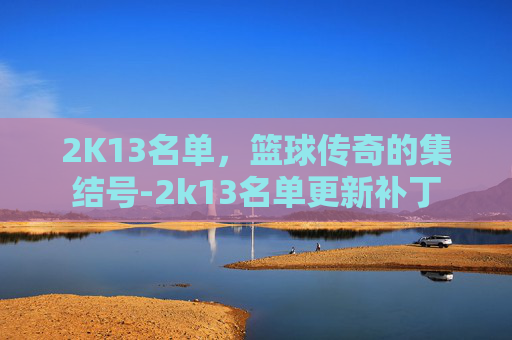 2K13名单，篮球传奇的集结号-2k13名单更新补丁