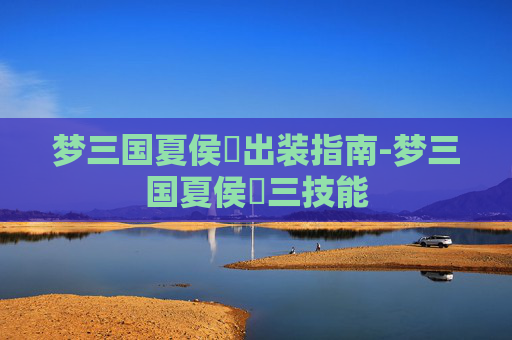 梦三国夏侯惇出装指南-梦三国夏侯惇三技能