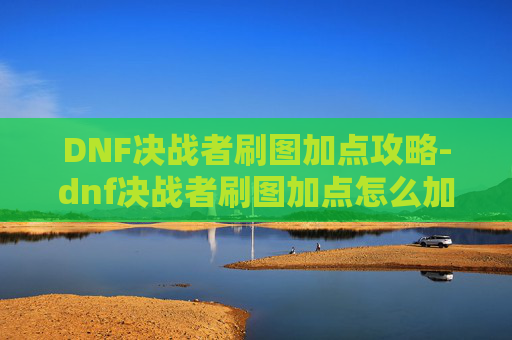 DNF决战者刷图加点攻略-dnf决战者刷图加点怎么加