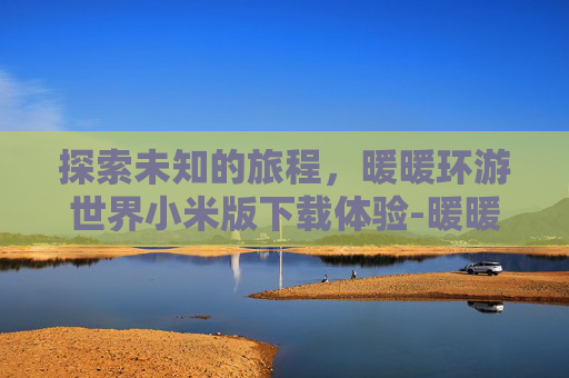 探索未知的旅程，暖暖环游世界小米版下载体验-暖暖环游世界小米版下载官网