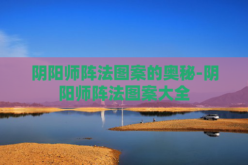 阴阳师阵法图案的奥秘-阴阳师阵法图案大全