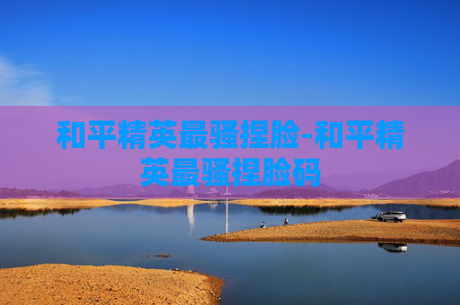 和平精英最骚捏脸-和平精英最骚捏脸码