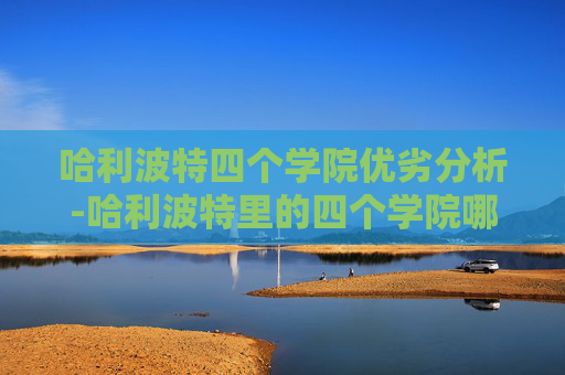 哈利波特四个学院优劣分析-哈利波特里的四个学院哪个最好