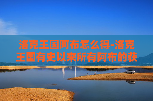 洛克王国阿布怎么得-洛克王国有史以来所有阿布的获得方法