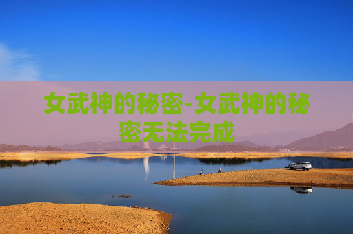 女武神的秘密-女武神的秘密无法完成