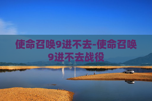 使命召唤9进不去-使命召唤9进不去战役