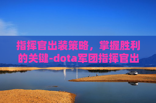 指挥官出装策略，掌握胜利的关键-dota军团指挥官出装