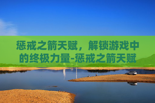 惩戒之箭天赋，解锁游戏中的终极力量-惩戒之箭天赋推荐