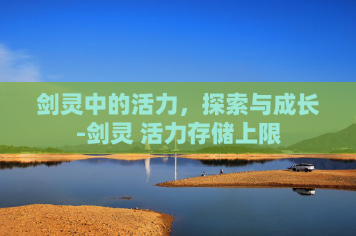 剑灵中的活力，探索与成长-剑灵 活力存储上限