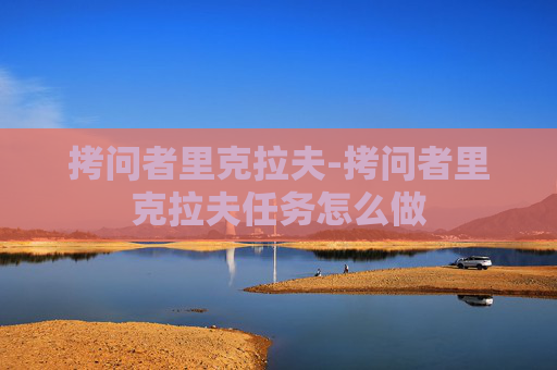拷问者里克拉夫-拷问者里克拉夫任务怎么做