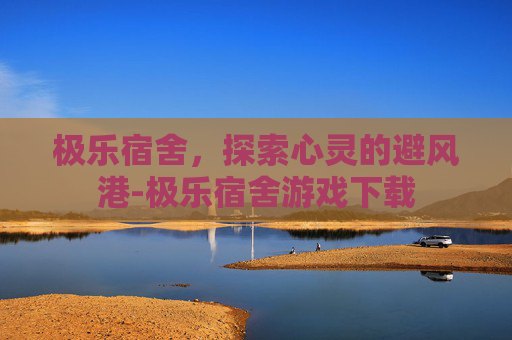 极乐宿舍，探索心灵的避风港-极乐宿舍游戏下载