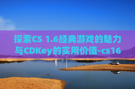 探索CS 1.6经典游戏的魅力与CDKey的实用价值-cs16cdkey数字3个框
