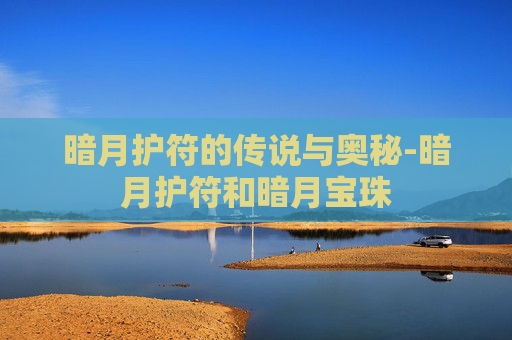 暗月护符的传说与奥秘-暗月护符和暗月宝珠