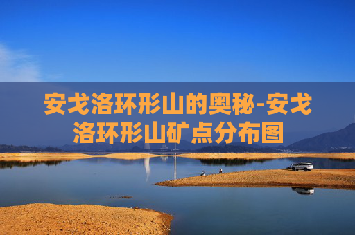 安戈洛环形山的奥秘-安戈洛环形山矿点分布图