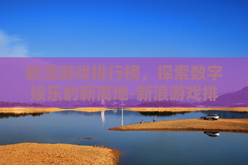 新浪游戏排行榜，探索数字娱乐的新高地-新浪游戏排行榜最新