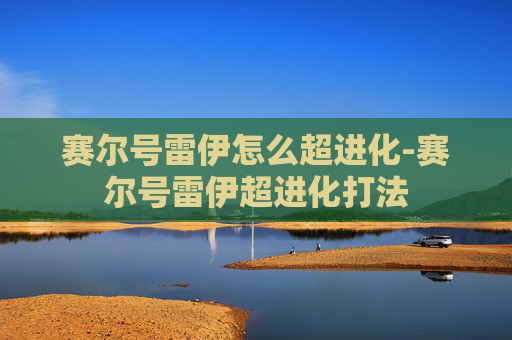 赛尔号雷伊怎么超进化-赛尔号雷伊超进化打法