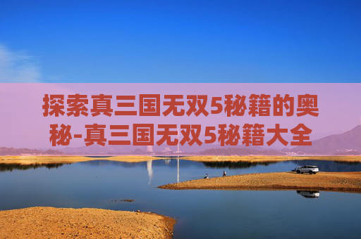 探索真三国无双5秘籍的奥秘-真三国无双5秘籍大全