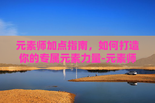 元素师加点指南，如何打造你的专属元素力量-元素师技能加点