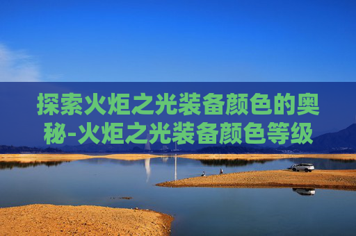 探索火炬之光装备颜色的奥秘-火炬之光装备颜色等级