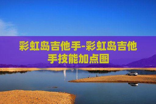 彩虹岛吉他手-彩虹岛吉他手技能加点图