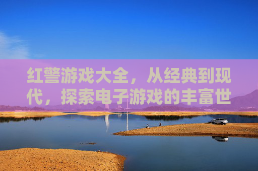 红警游戏大全，从经典到现代，探索电子游戏的丰富世界-红警小游戏