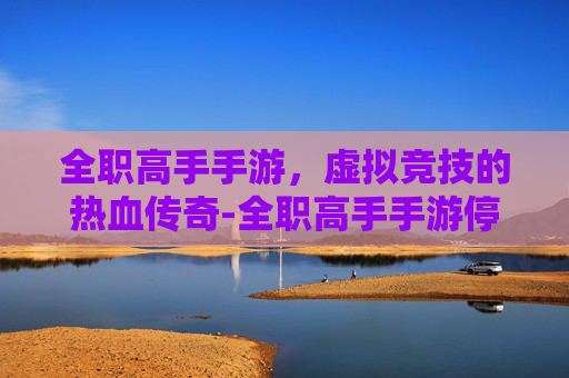 全职高手手游，虚拟竞技的热血传奇-全职高手手游停服原因