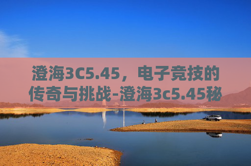 澄海3C5.45，电子竞技的传奇与挑战-澄海3c5.45秘籍