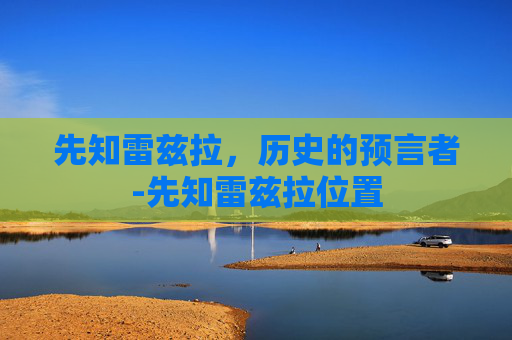 先知雷兹拉，历史的预言者-先知雷兹拉位置