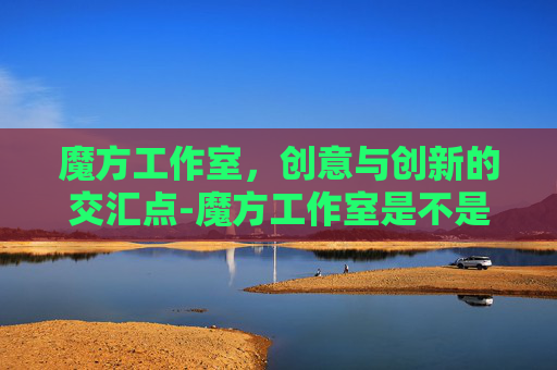 魔方工作室，创意与创新的交汇点-魔方工作室是不是腾讯的